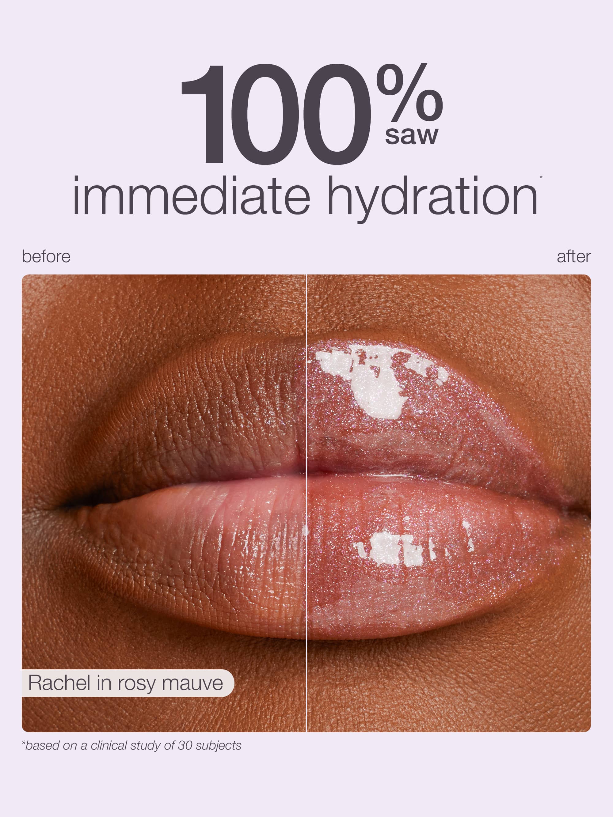 Lips show visible hydration improvement, transitioning from matte to glossy. Accompanying text: 100% saw immediate hydration, before, after, Rachel in rosy mauve, *based on a clinical study of 30 subjects.